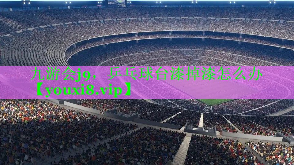 九游会j9，乒乓球台漆掉漆怎么办