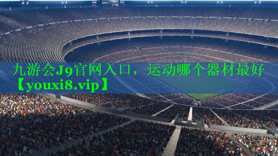九游会J9官网入口，运动哪个器材最好