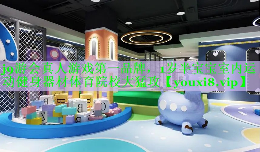 j9游会真人游戏第一品牌，1岁半宝宝室内运动健身器材体育院校大猛攻