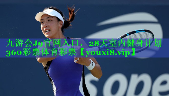 九游会J9官网入口，28天室内健身计划360彩票体育彩票