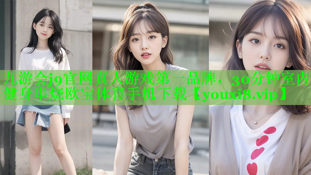 九游会j9官网真人游戏第一品牌，30分钟室内健身串烧欧宝体育手机下载