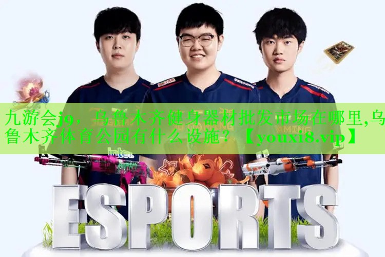 九游会j9，乌鲁木齐健身器材批发市场在哪里,乌鲁木齐体育公园有什么设施？