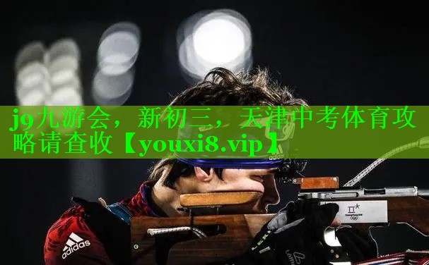 j9九游会，新初三，天津中考体育攻略请查收