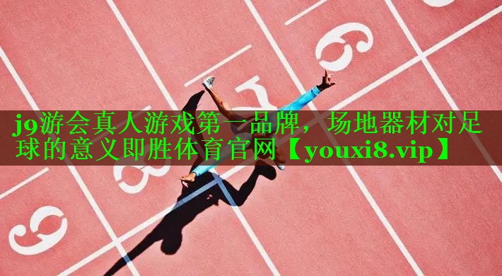j9游会真人游戏第一品牌，场地器材对足球的意义即胜体育官网