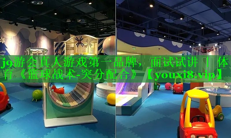 j9游会真人游戏第一品牌，面试试讲 ｜ 体育《篮球战术-突分配合》
