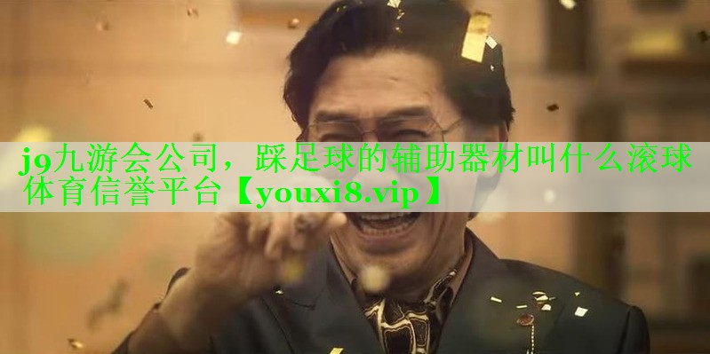 j9九游会公司，踩足球的辅助器材叫什么滚球体育信誉平台