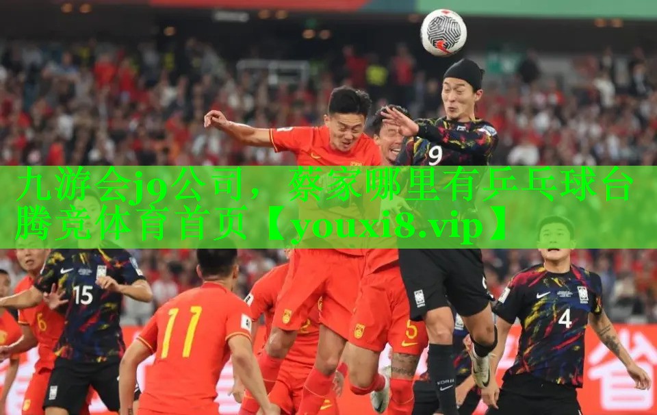 九游会j9公司，蔡家哪里有乒乓球台腾竞体育首页