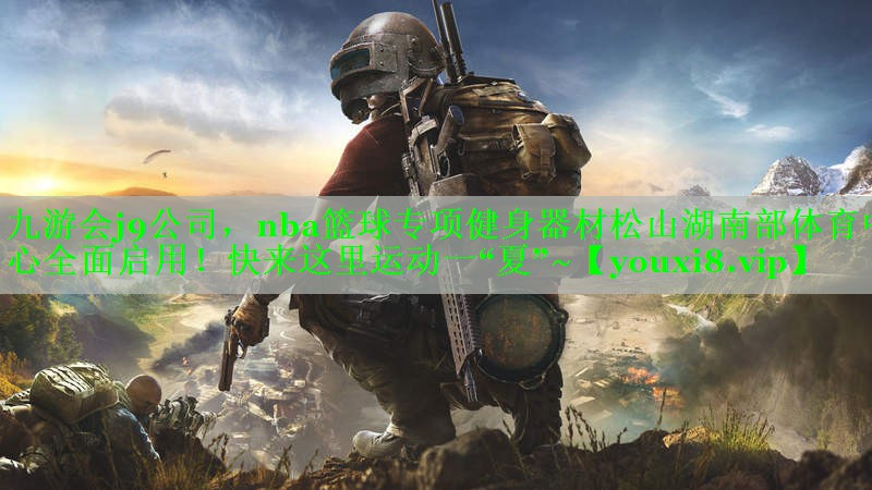 九游会j9公司，nba篮球专项健身器材松山湖南部体育中心全面启用！快来这里运动一“夏”~