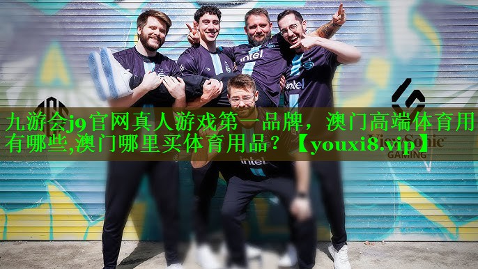 九游会j9官网真人游戏第一品牌，澳门高端体育用品有哪些,澳门哪里买体育用品？