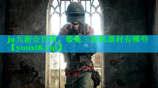 j9九游会官网，锻炼三角肌器材有哪些