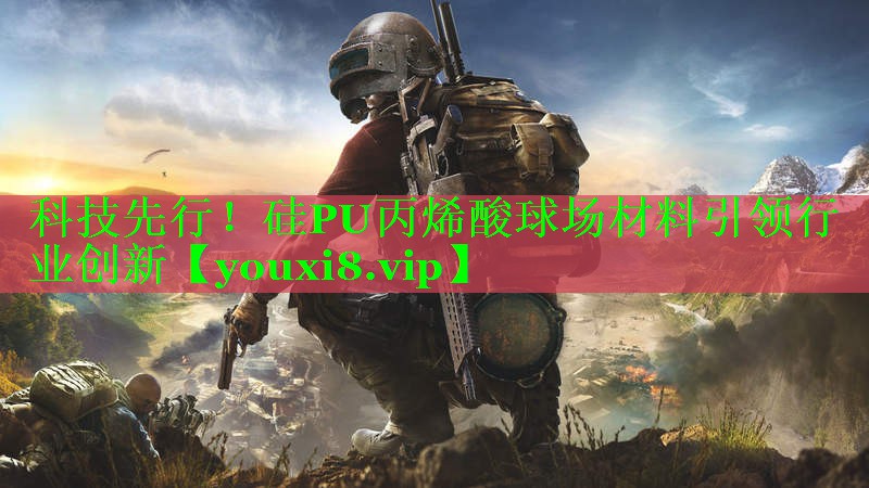 科技先行！硅PU丙烯酸球场材料引领行业创新